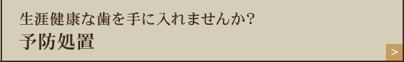 生涯健康な歯を手に入れませんか？予防処置